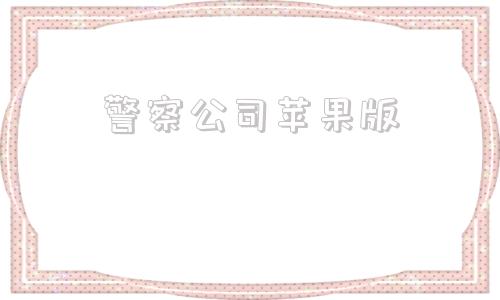 警察公司苹果版警察到公司抓人公司如何处理