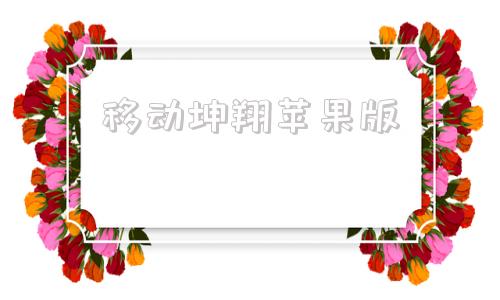 移动坤翔苹果版移动app电脑版